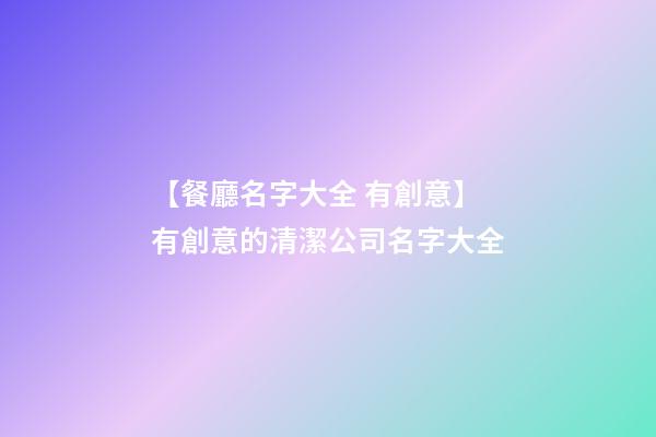 【餐廳名字大全 有創意】有創意的清潔公司名字大全